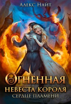 Огненная невеста короля. Сердце Пламени. Часть 1  - Найт Алекс