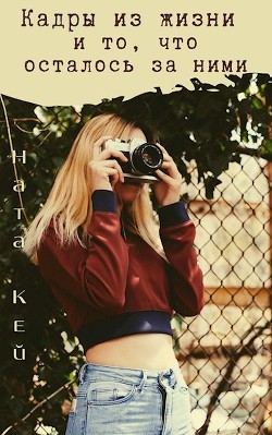 Кадры из жизни и то, что осталось за ними  - Кей Ната