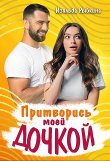 Притворись моей дочкой!  - Рыбкина Изольда