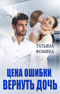 Цена ошибки. Вернуть дочь  - Фомина Татьяна