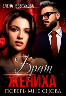 Брат жениха. Поверь мне снова  - Безрукова Елена