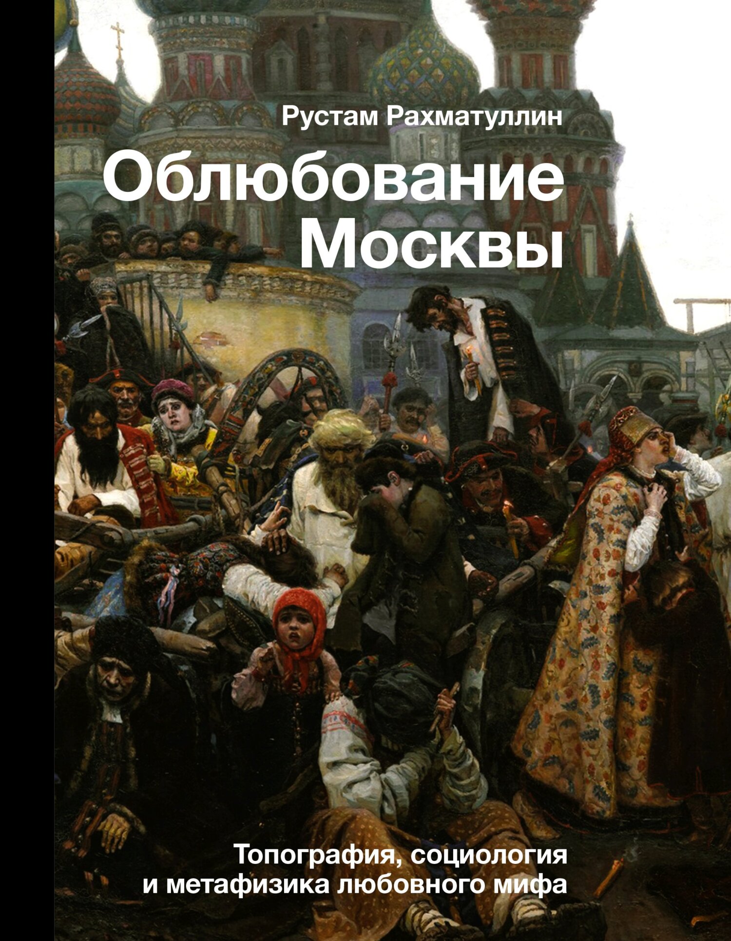 Облюбование Москвы. Топография, социология и метафизика любовного мифа - Рустам Эврикович Рахматуллин
