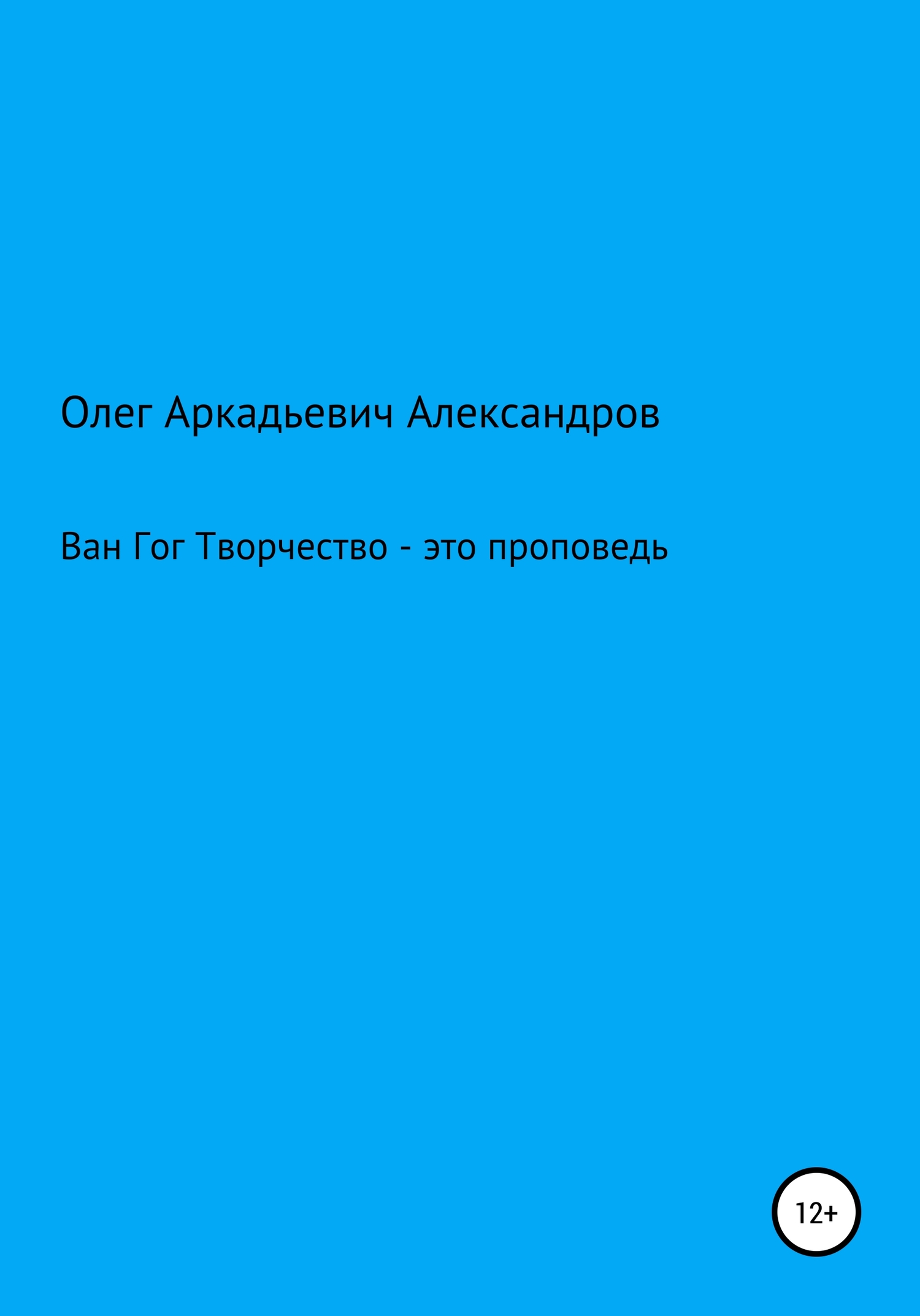 Ван Гог: творчество – это проповедь - Олег Аркадьевич Александров