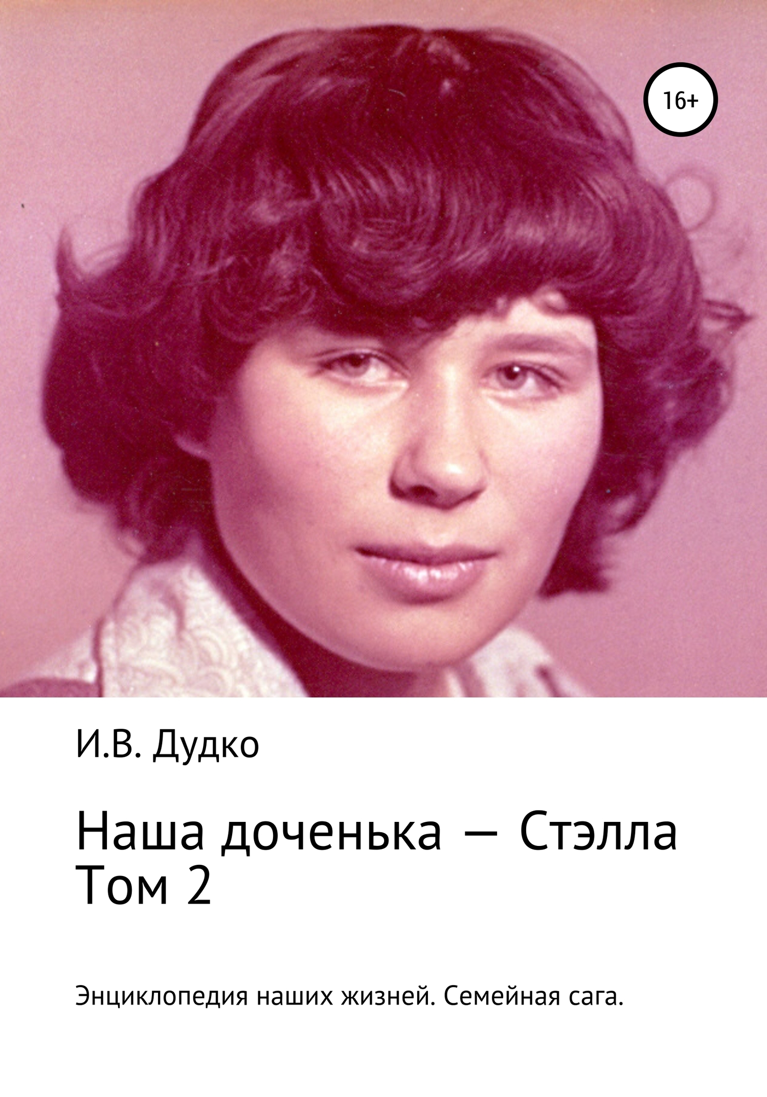 Энциклопедия наших жизней. Семейная сага. Наша доченька – Стэлла. Том 2 - Ираида Владимировна Дудко