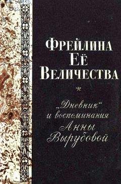 Анна Вырубова - Фрейлина Её величества. «Дневник» и воспоминания Анны Вырубовой