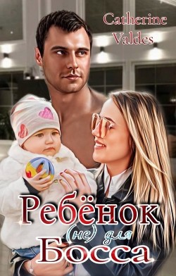 Ребёнок (не) для Босса  - Valdes Catherine