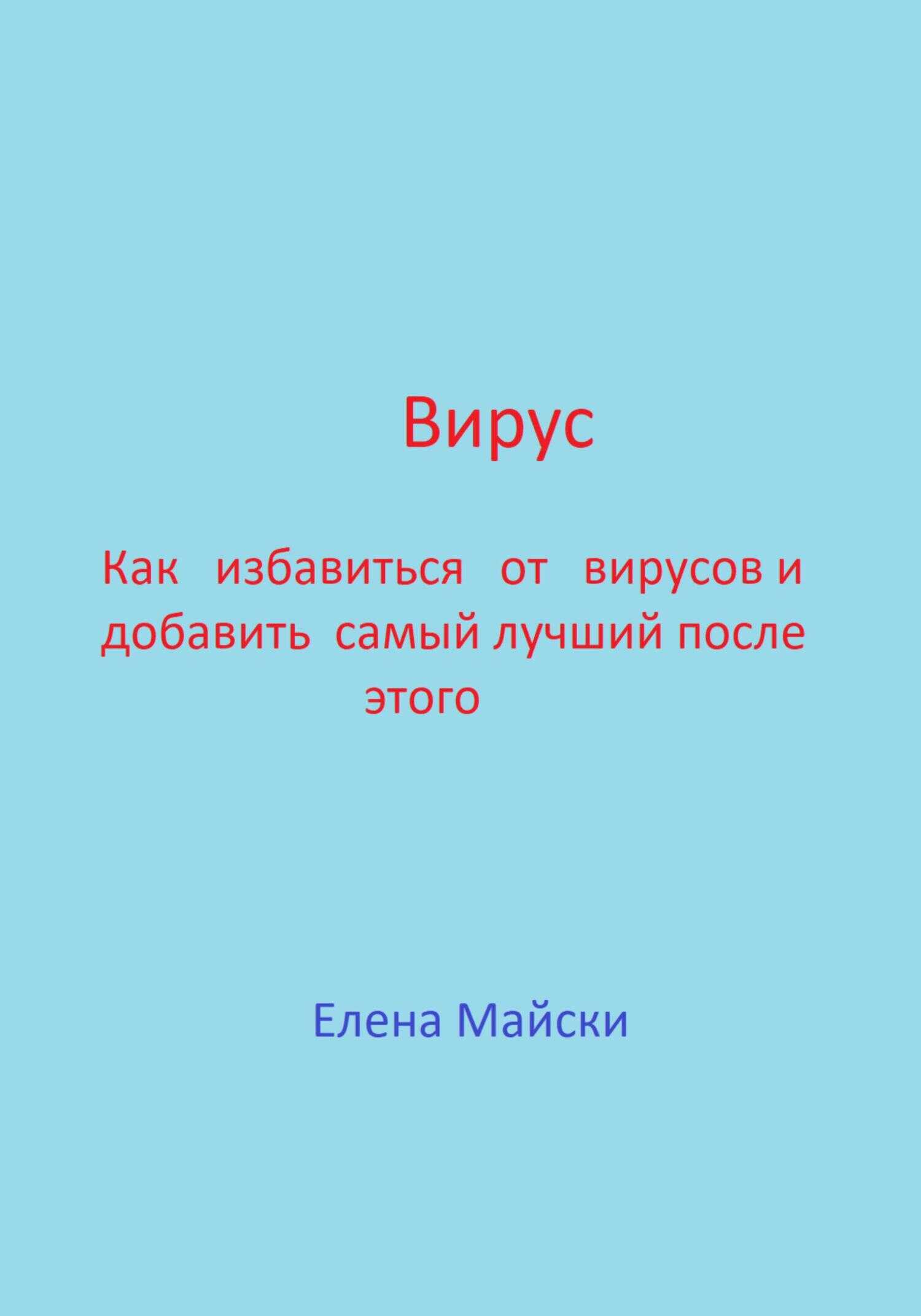 Вирус. Как избавиться от вирусов и добавить самый лучший после этого - Елена Майски