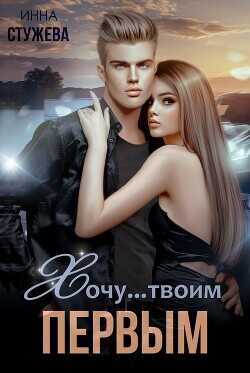 Хочу твоим первым  - Стужева Инна