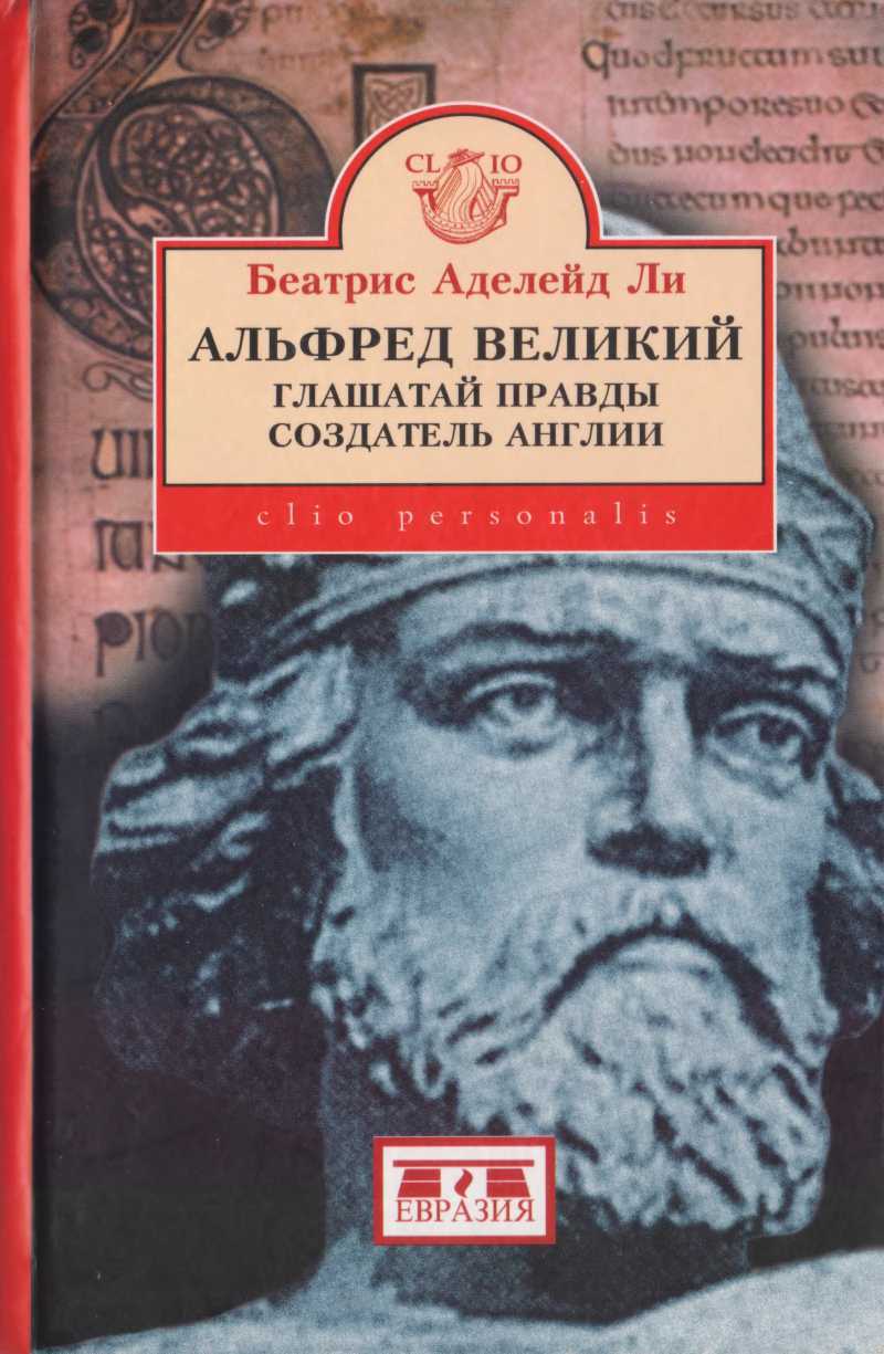 Альфред Великий, глашатай правды, создатель  Англии. 848-899 гг. - Беатрис Аделейд Ли