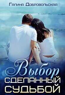 Выбор сделанный судьбой  - Добровольская Галина
