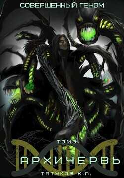 Совершенный геном: Архичервь 3 - Татуков Карим Анарович "loloking333"