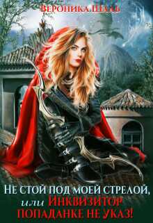 Не стой под моей стрелой, или Инквизитор попаданке не указ! - Вероника Шаль