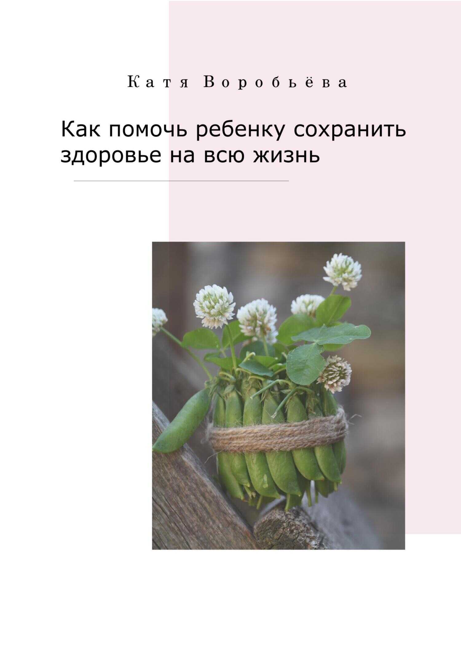 Как помочь ребенку сохранить здоровье на всю жизнь - Катя Воробьёва