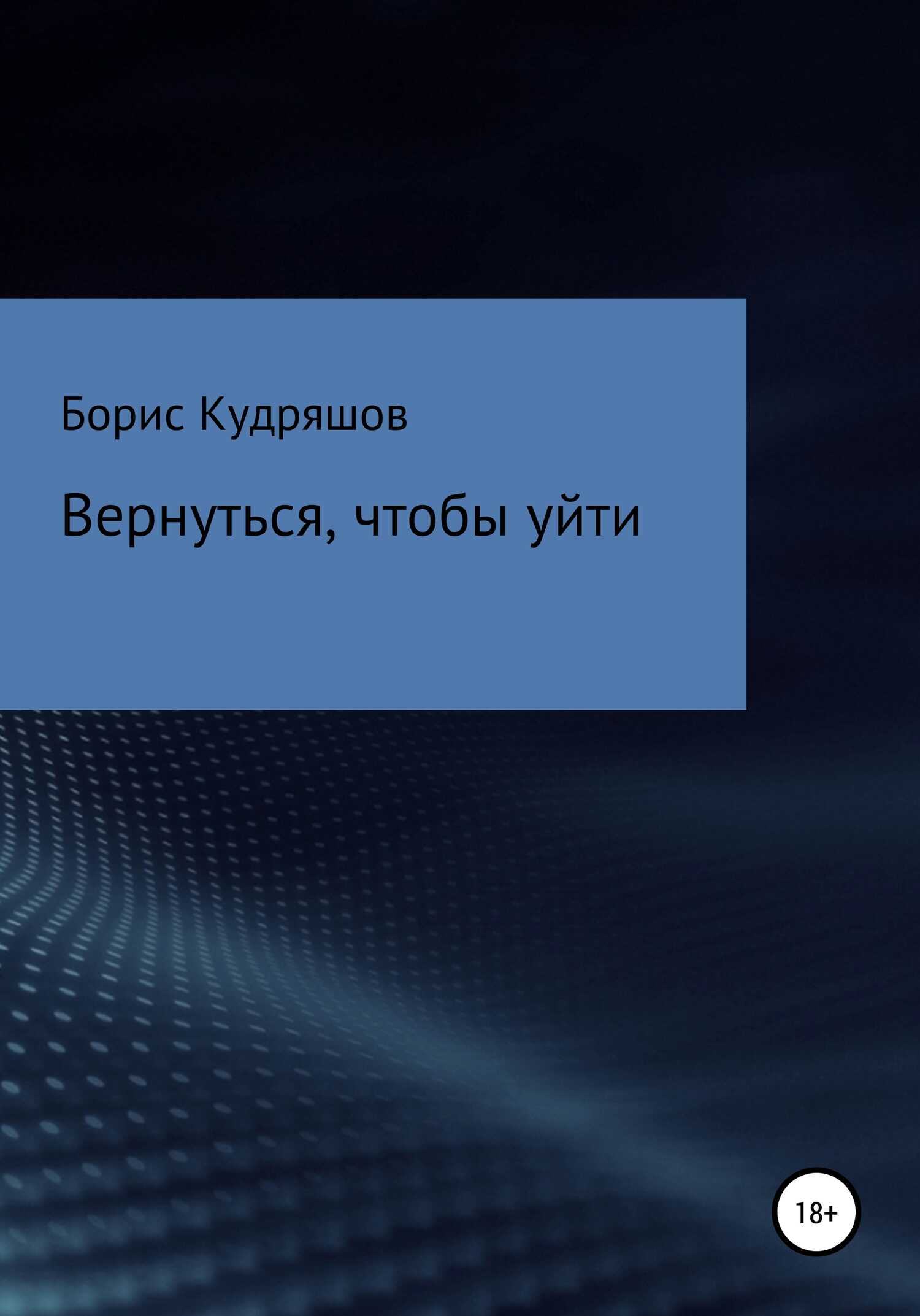 Вернуться, чтобы уйти - Борис Олегович Кудряшов