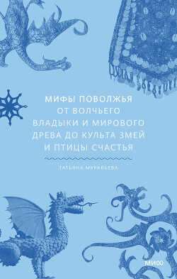Мифы Поволжья. От Волчьего владыки и Мирового древа до культа змей и птицы счастья - Муравьева Татьяна Владимировна