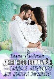 Диагноз:влюблен, или Сладкое лекарство для доктора Зарецкого  - Раевская Тиана