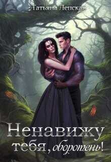 Ненавижу тебя, оборотень!  - Лепская Татьяна