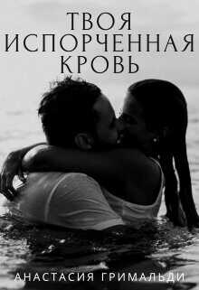 Твоя испорченная кровь  - Гримальди Анастасия