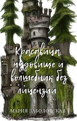 Красавица, чудовище и волшебник без лицензии  - Заболотская Мария