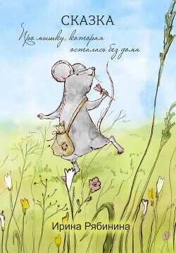 Про мышку, которая осталась без дома - Рябинина Ирина В.