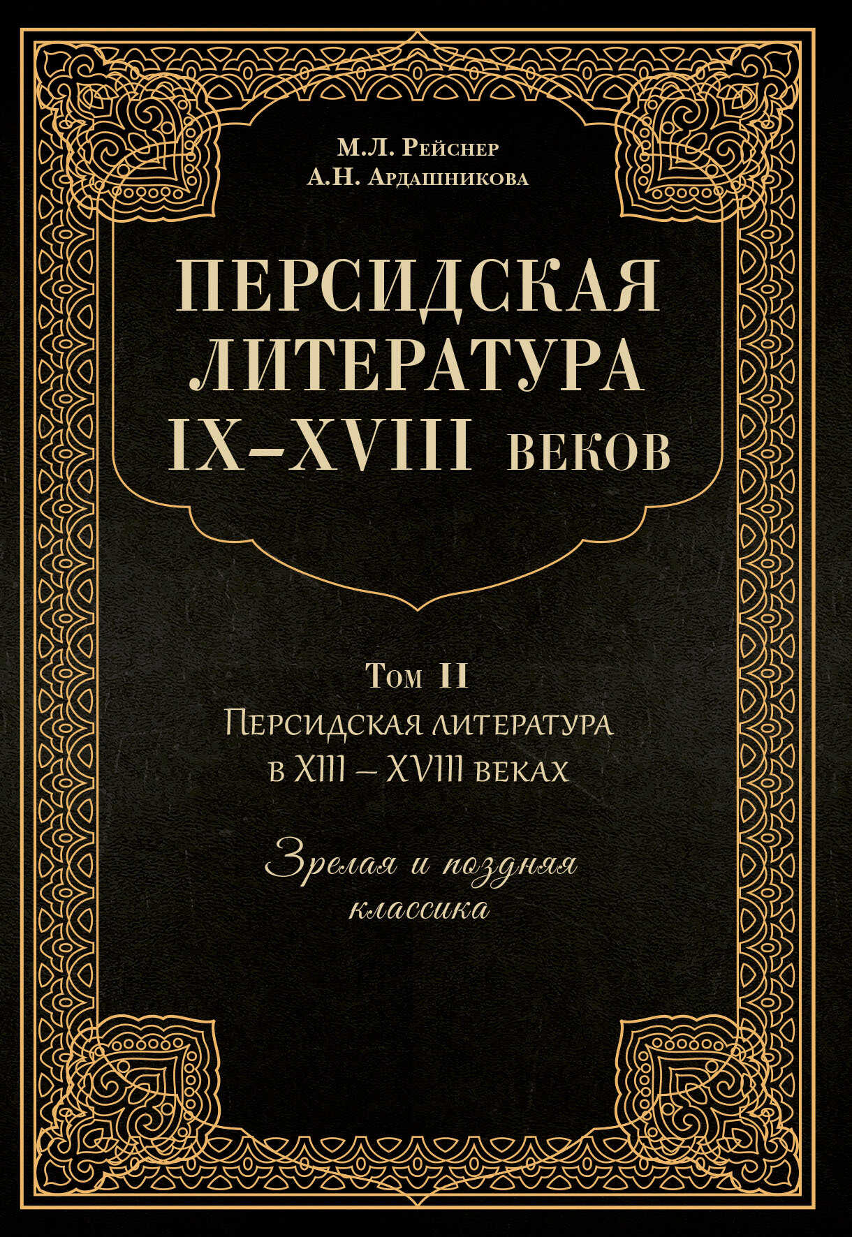 Персидская литература IX–XVIII веков. Том 2. Персидская литература в XIII–XVIII вв. Зрелая и поздняя классика - Анна Наумовна Ардашникова