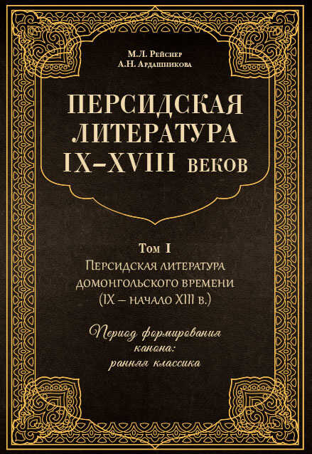 Персидская литература IX–XVIII веков. Том 1. Персидская литература домонгольского времени (IX – начало XIII в.). Период формирования канона: ранняя классика - Анна Наумовна Ардашникова