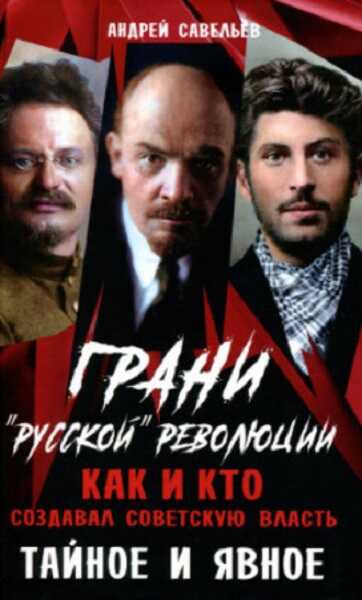 Грани «русской» революции. Как и кто создавал советскую власть. Тайное и явное - Андрей Николаевич Савельев