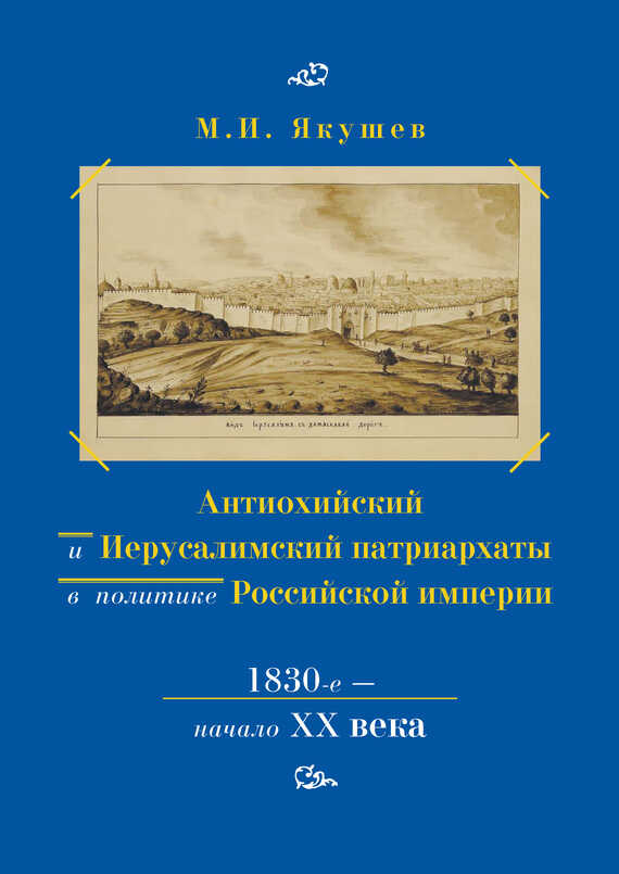 Антиохийский и Иерусалимский патриархаты в политике Российской империи. 1830-е – начало XX века - Михаил Ильич Якушев