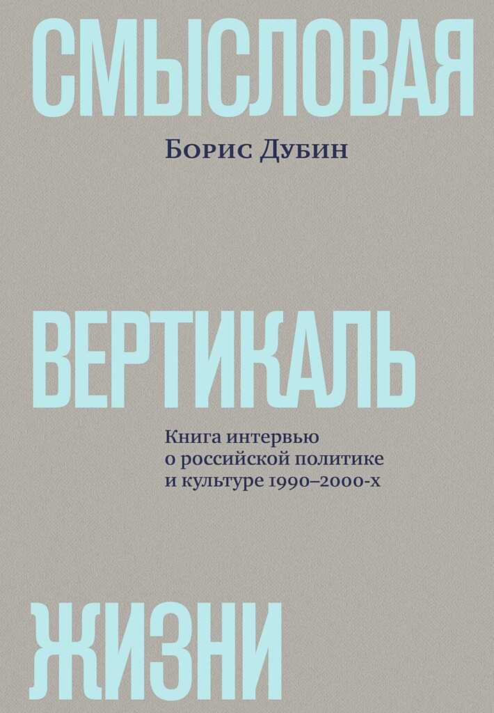 Смысловая вертикаль жизни. Книга интервью о российской политике и культуре 1990–2000-х - Борис Владимирович Дубин