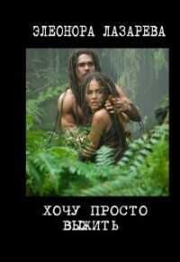 Хочу просто выжить!  - Элеонора Лазарева