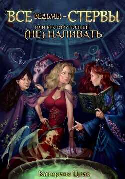 Все ведьмы – стервы, или Ректору больше (не) наливать  - Цвик Катерина Александровна