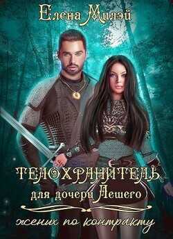 Телохранитель для дочери Лешего (жених по контракту)  - Милэй Елена