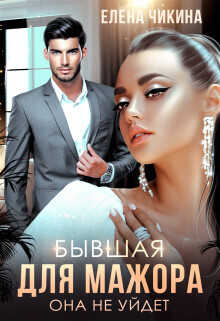 Бывшая для мажора. Она не уйдет  - Чикина Елена