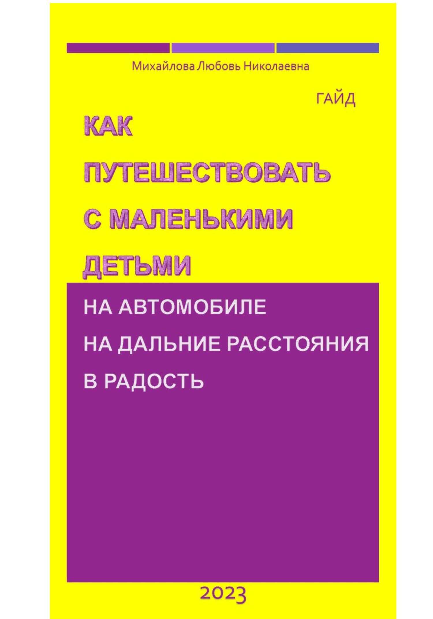 Как путешествовать с маленькими детьми на автомобиле на дальние расстояния в радость. Гайд - Михайлова Николаевна Любовь