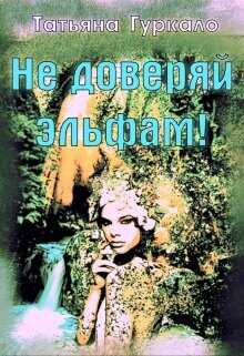 Не доверяй эльфам!  - Гуркало Татьяна Николаевна