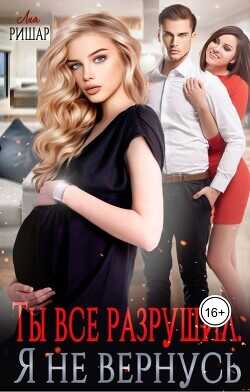 Ты все разрушил. Я не вернусь  - Ришар Лия