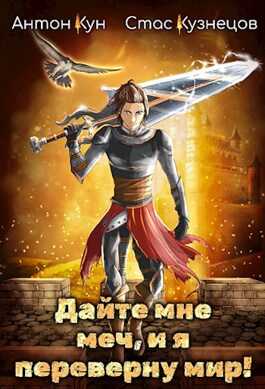 Дайте мне меч, и я переверну мир! Том 1 - Антон Кун