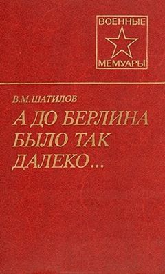 Василий Шатилов - А до Берлина было так далеко...