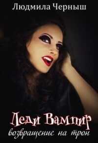 Леди Вампир «Возвращение на трон»  - Черныш Людмила Николаевна "bed-fanatka"
