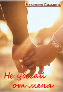 Не убегай от меня  - Сильвер Марианна