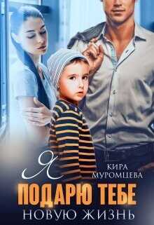 Я подарю тебе новую жизнь  - Муромцева Кира El.Bett