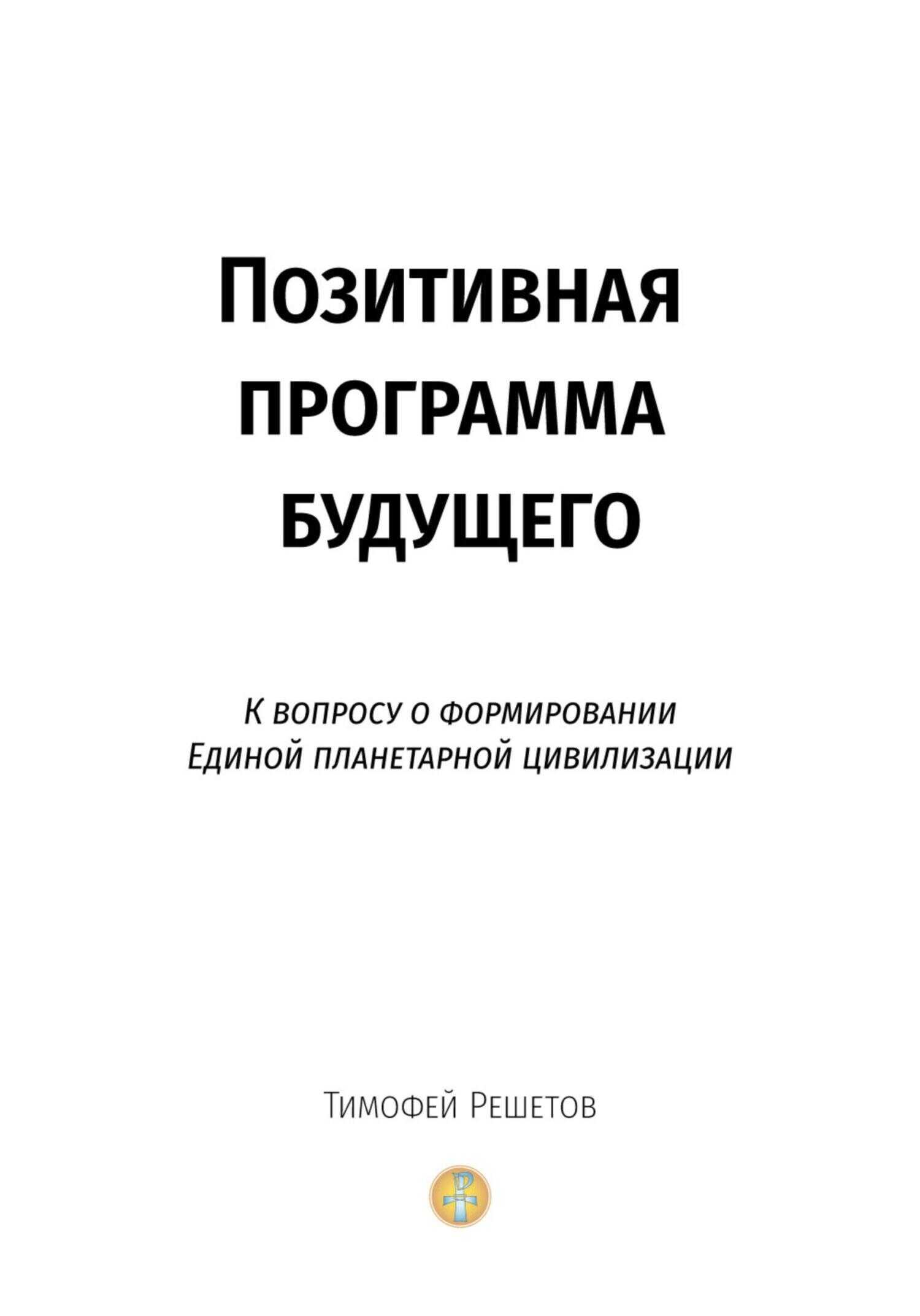 Позитивная программа будущего. К вопросу о формировании единой планетарной цивилизации - Тимофей Решетов