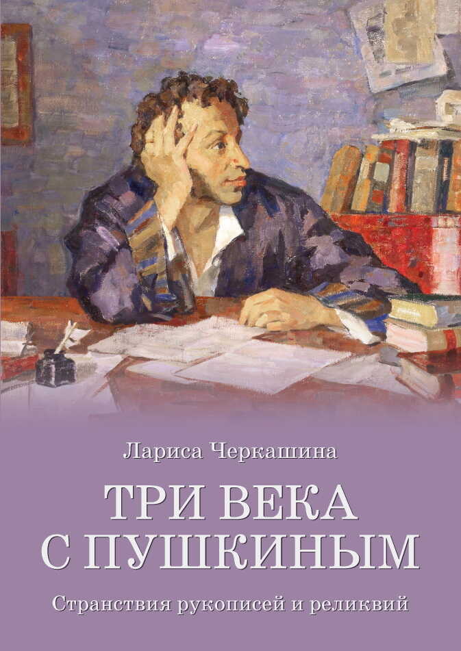 Три века с Пушкиным. Странствия рукописей и реликвий - Лариса Андреевна Черкашина