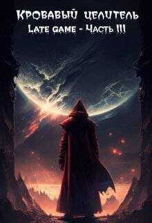 Кровавый целитель. Том 6: Late game - Часть 3  - Тэл Александр ArFrim