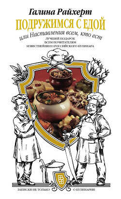 Подружимся с едой, или Наставления всем, кто ест. Записки не только о кулинарии - Райхерт Галина Сергеевна