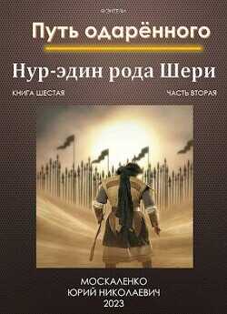 Путь одаренного. Нур-эдин рода Шери. Книга шестая часть вторая  - Москаленко Юрий Мюн