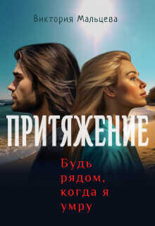 Притяжение, будь рядом, когда я умру  - Мальцева Виктория Валентиновна