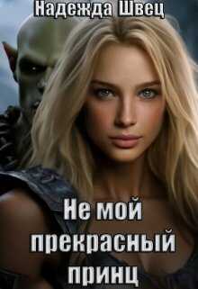Не мой прекрасный принц  - Надежда Швец