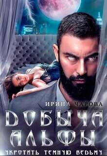 Добыча Альфы. Укротить темную ведьму  - Чарова Ирина