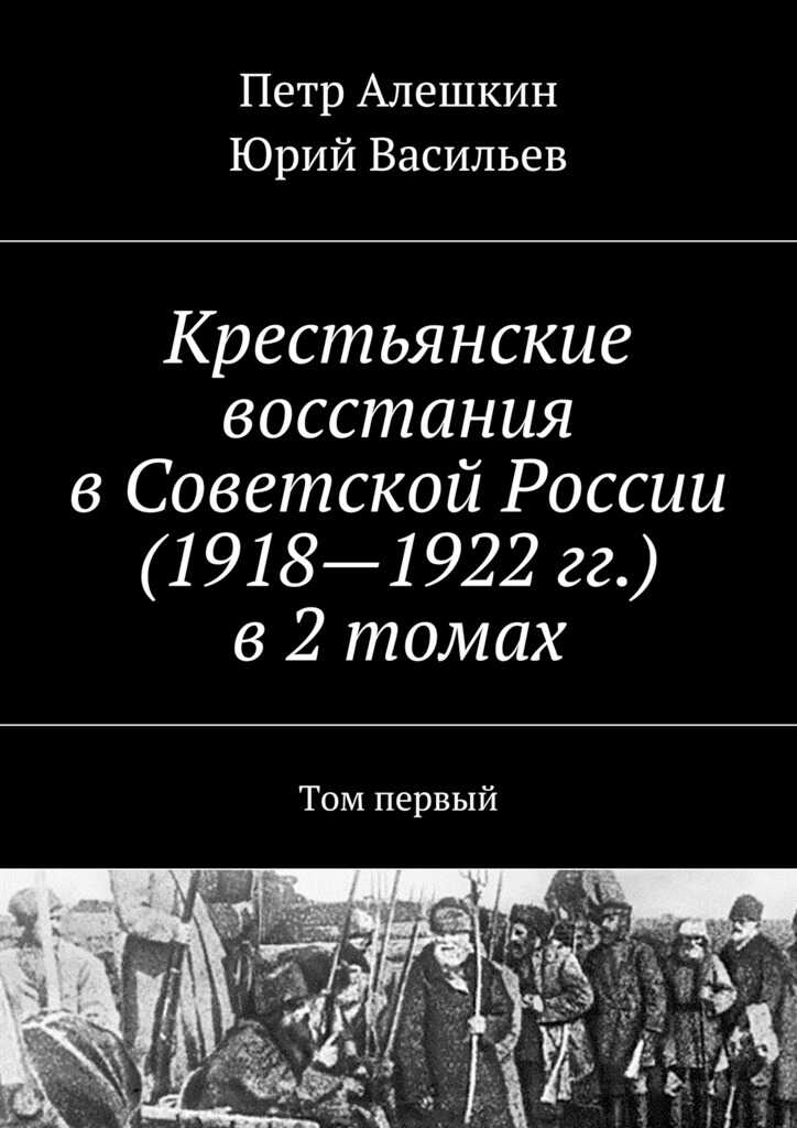 Крестьянские восстания в Советской России (1918—1922 гг.) в 2 томах. Том первый - Пётр Фёдорович Алёшкин